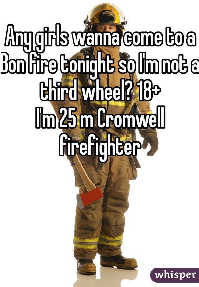 Any girls wanna come to a Bon fire tonight so I'm not a third wheel? 18+
I'm 25 m Cromwell firefighter