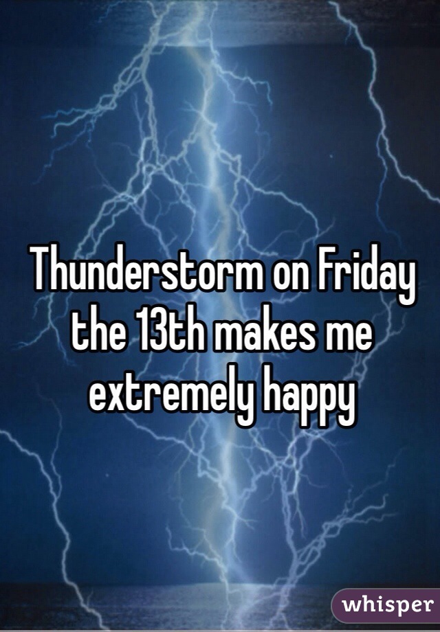 Thunderstorm on Friday the 13th makes me extremely happy 