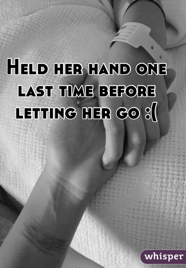 Held her hand one last time before letting her go :(