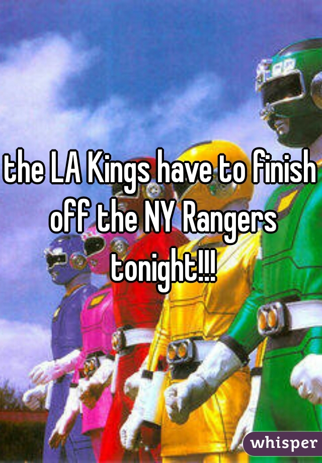the LA Kings have to finish off the NY Rangers tonight!!!