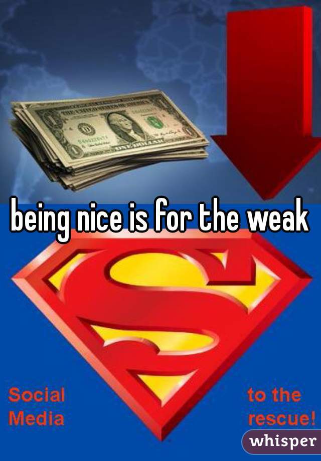 being nice is for the weak