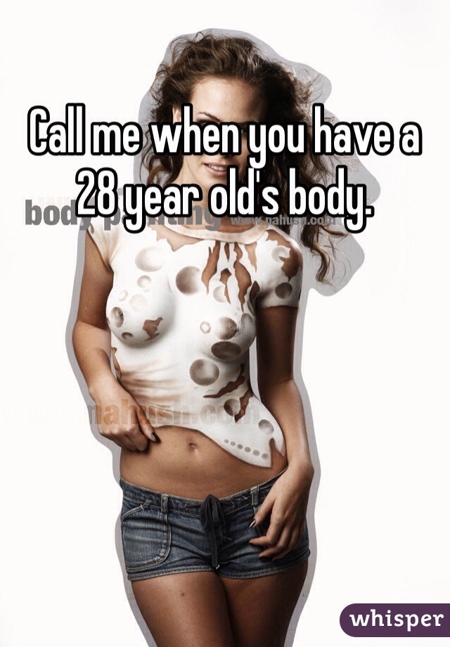 Call me when you have a 28 year old's body.