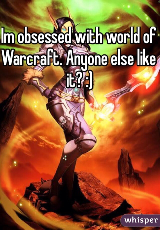 Im obsessed with world of Warcraft. Anyone else like it? :)