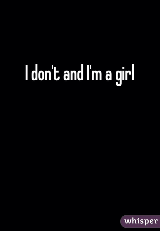 I don't and I'm a girl 