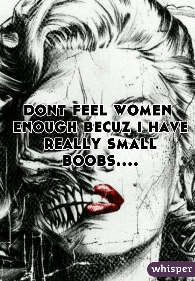 dont feel women enough becuz i have really small boobs....