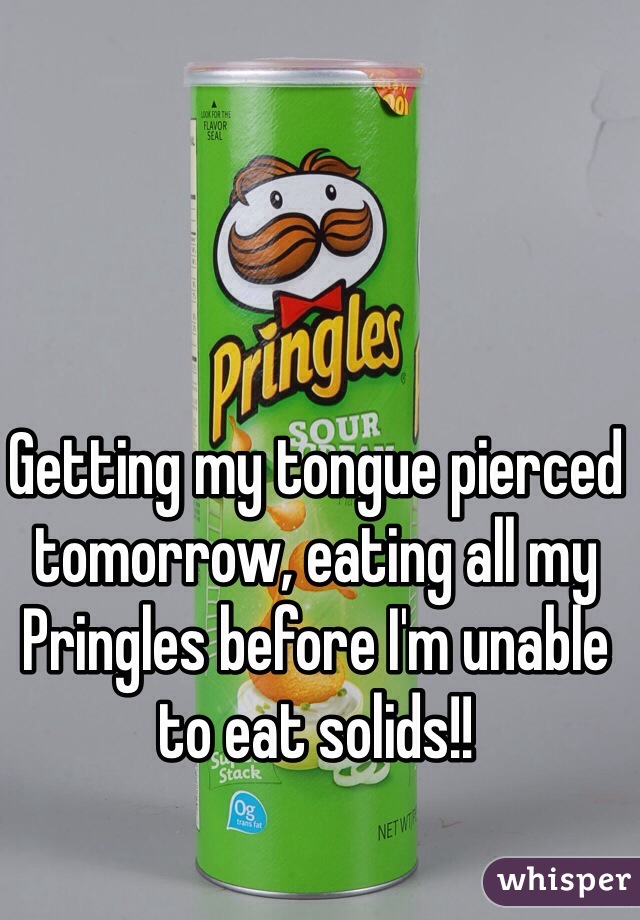 Getting my tongue pierced tomorrow, eating all my Pringles before I'm unable to eat solids!! 