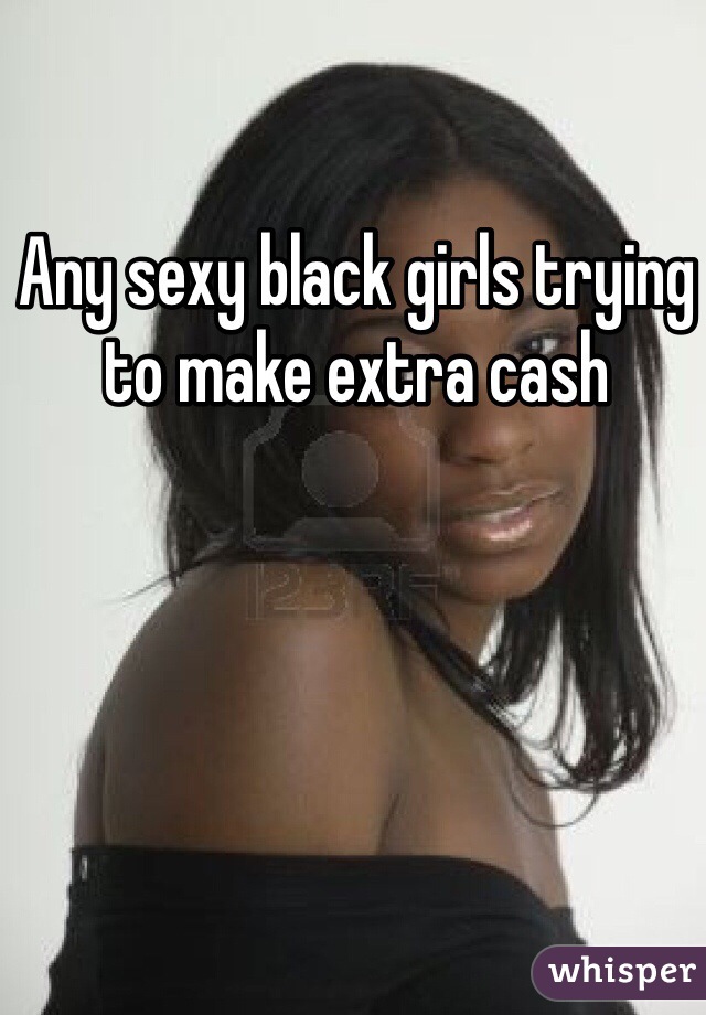 Any sexy black girls trying to make extra cash 