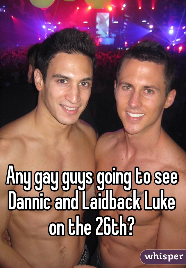 Any gay guys going to see Dannic and Laidback Luke on the 26th? 