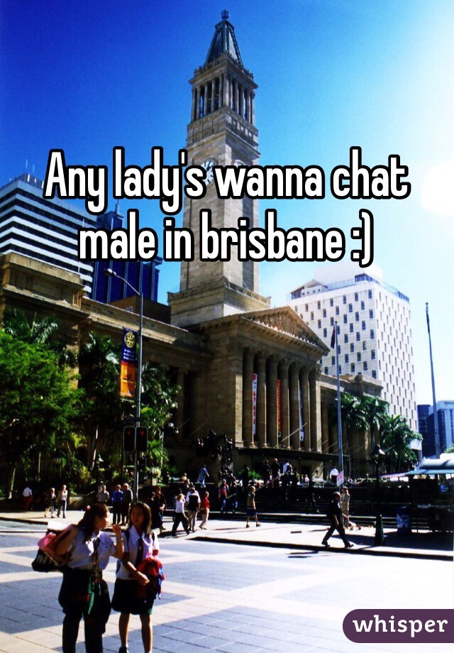 Any lady's wanna chat male in brisbane :) 
