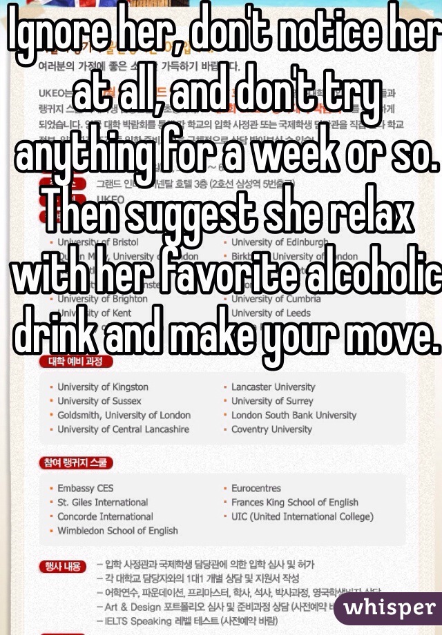 Ignore her, don't notice her at all, and don't try anything for a week or so.  Then suggest she relax with her favorite alcoholic drink and make your move.