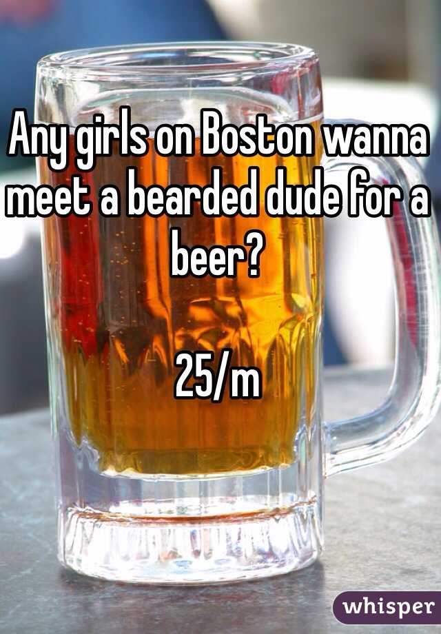 Any girls on Boston wanna meet a bearded dude for a beer? 

25/m