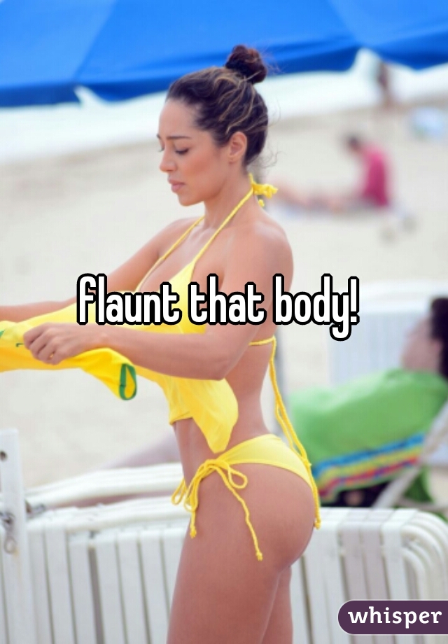 flaunt that body! 