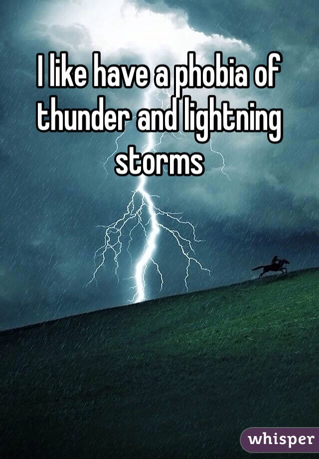 I like have a phobia of thunder and lightning storms 