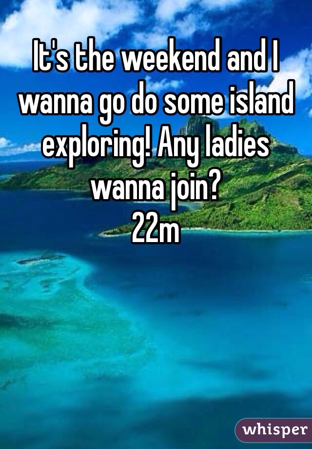 It's the weekend and I wanna go do some island exploring! Any ladies wanna join? 
22m