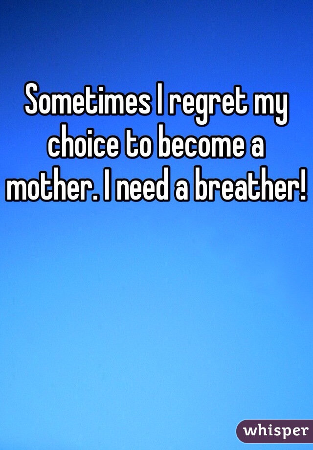 Sometimes I regret my choice to become a mother. I need a breather!