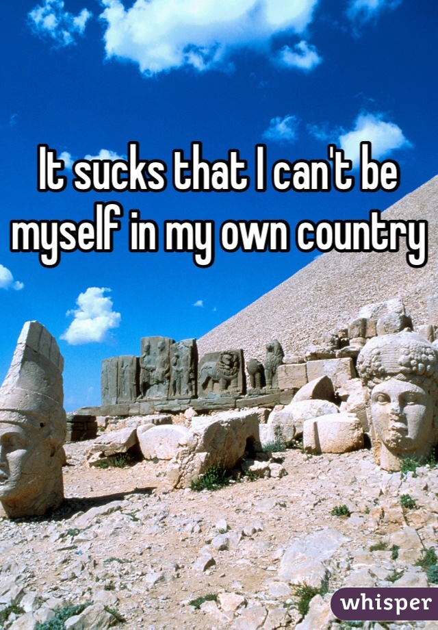 It sucks that I can't be myself in my own country 