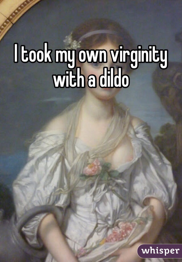 I took my own virginity with a dildo