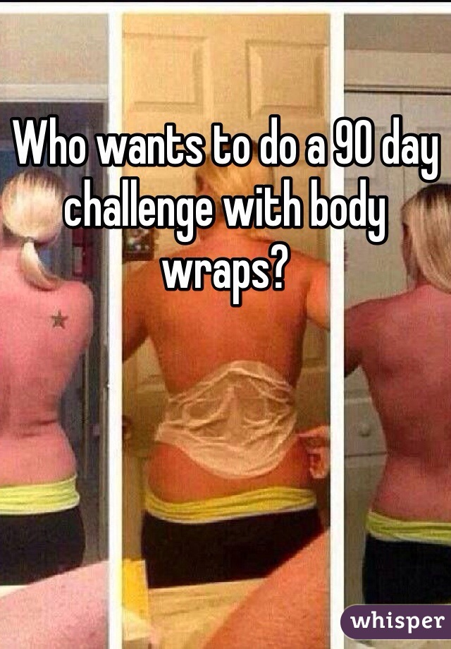 Who wants to do a 90 day challenge with body wraps?