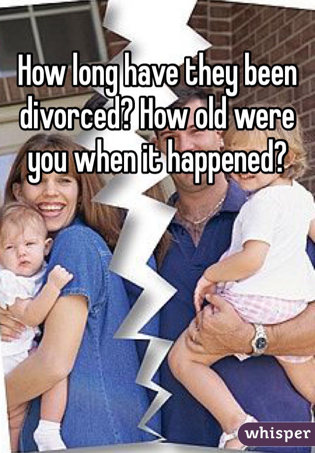 How long have they been divorced? How old were you when it happened?