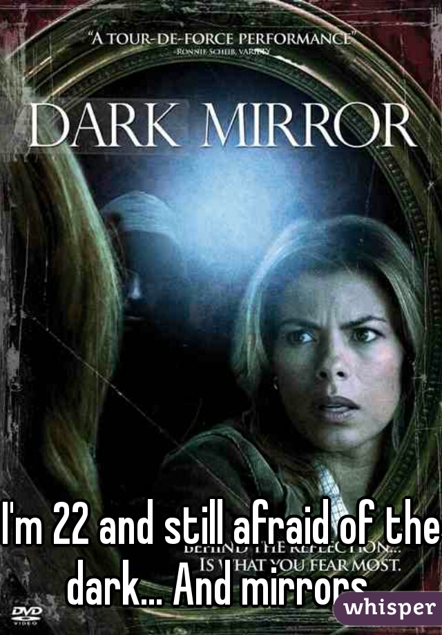 I'm 22 and still afraid of the dark... And mirrors. 