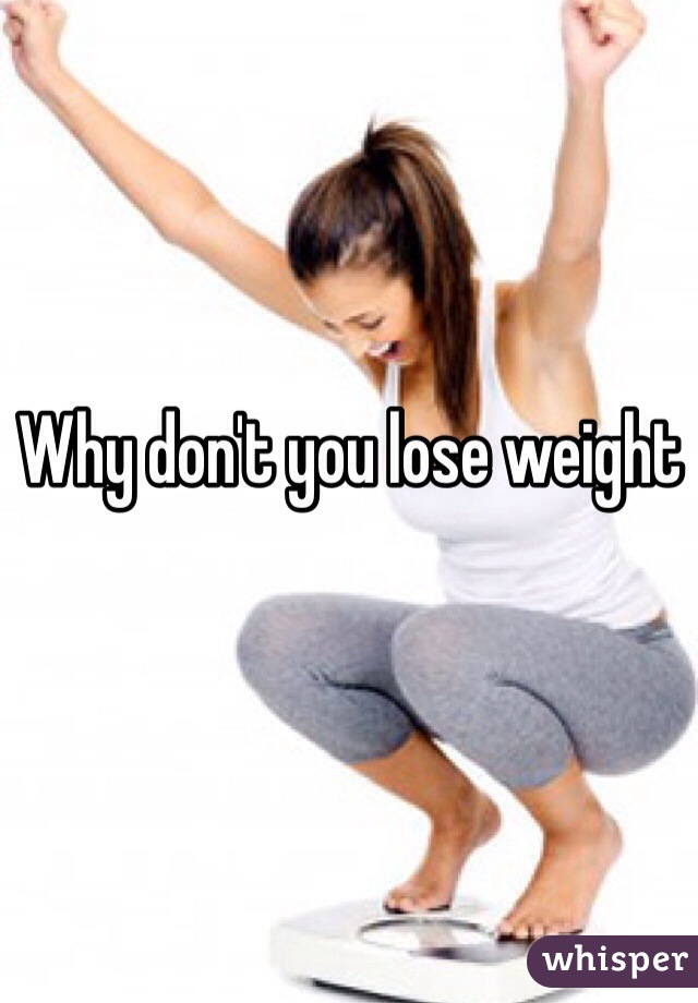 Why don't you lose weight 