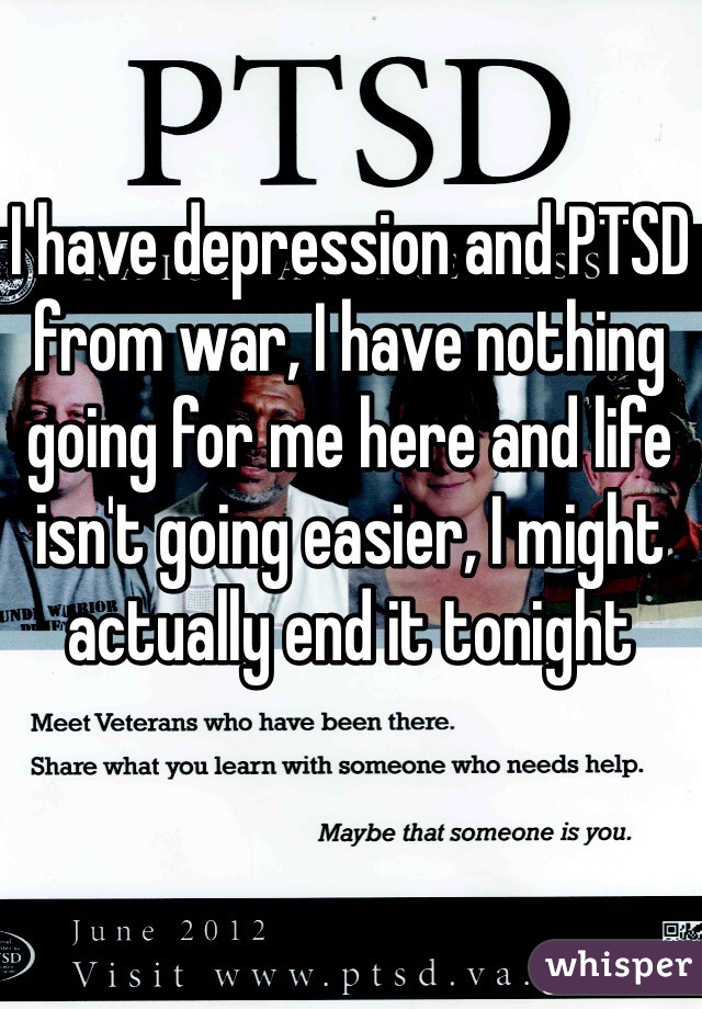 I have depression and PTSD from war, I have nothing going for me here and life isn't going easier, I might actually end it tonight 