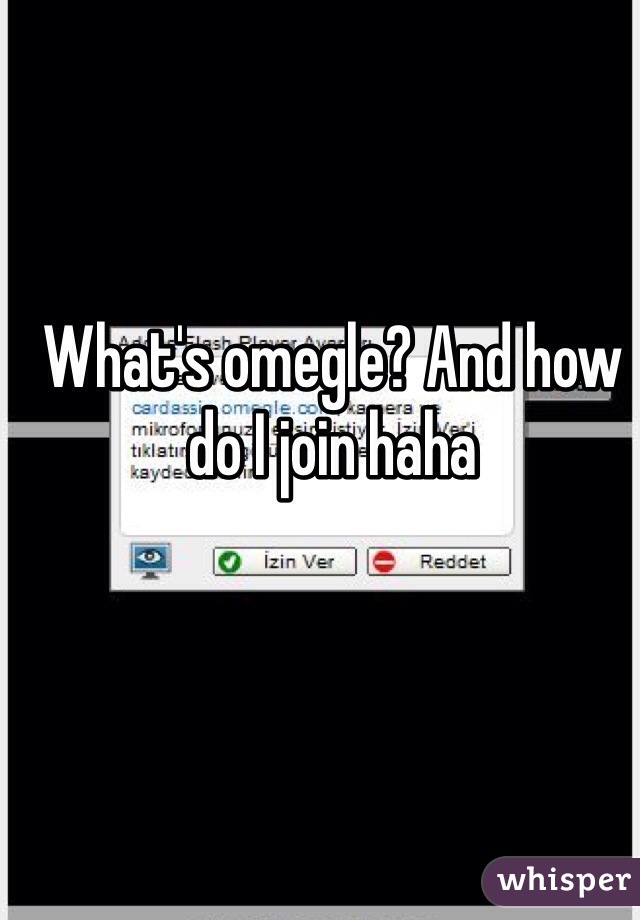 What's omegle? And how do I join haha