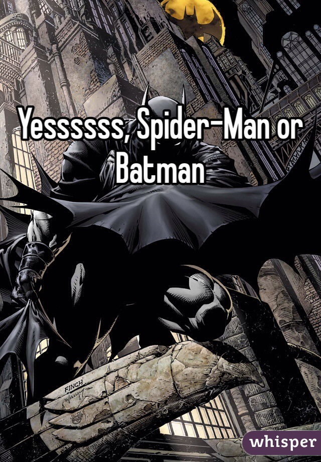 Yessssss, Spider-Man or Batman