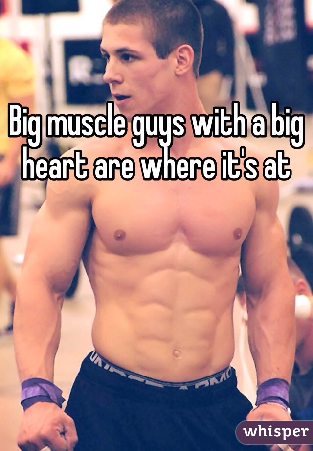 Big muscle guys with a big heart are where it's at 