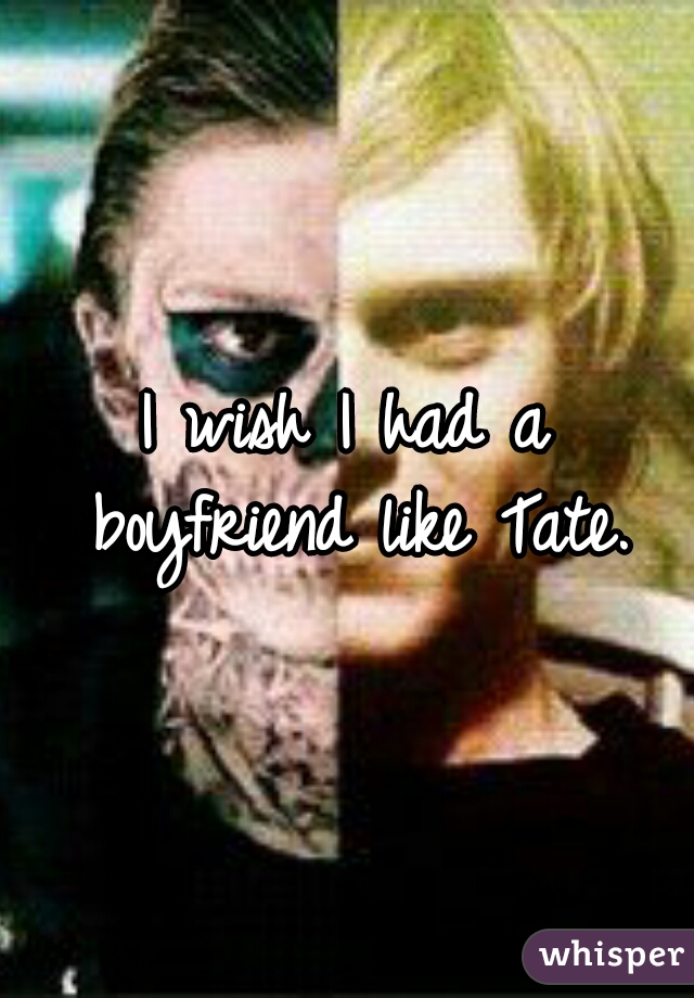 I wish I had a boyfriend like Tate.
