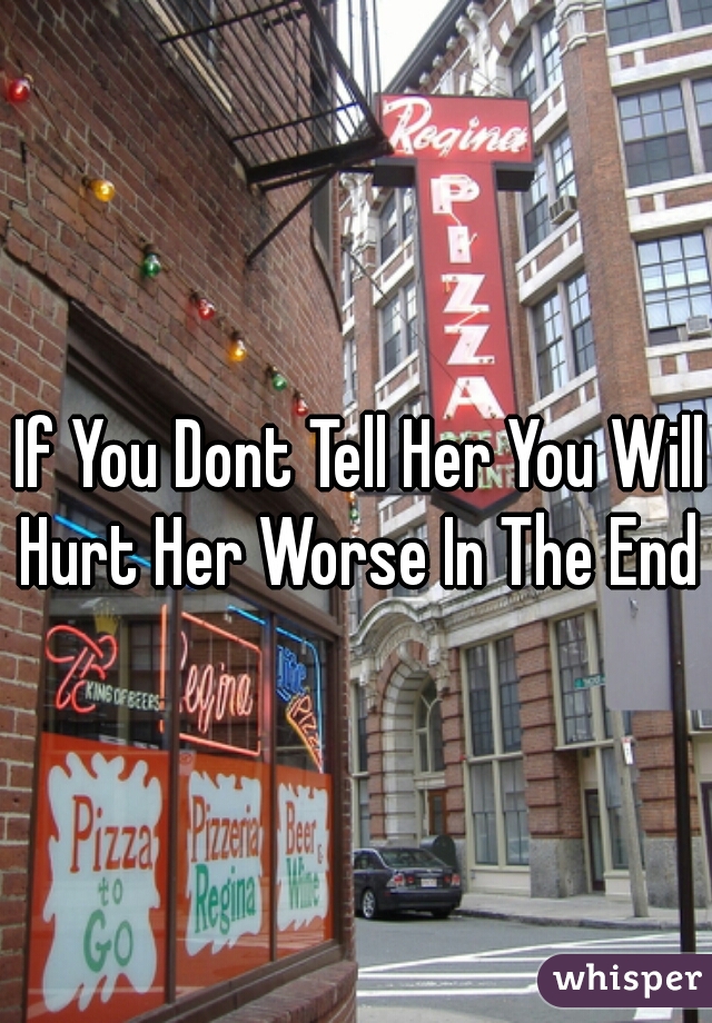 If You Dont Tell Her You Will Hurt Her Worse In The End 