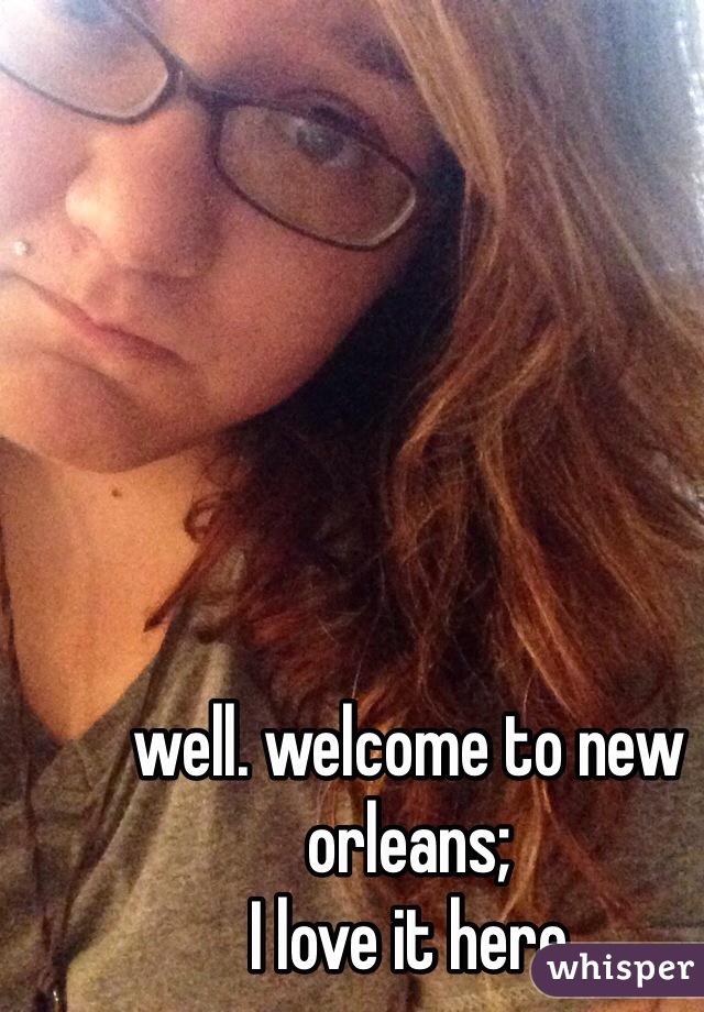 well. welcome to new orleans;
I love it here