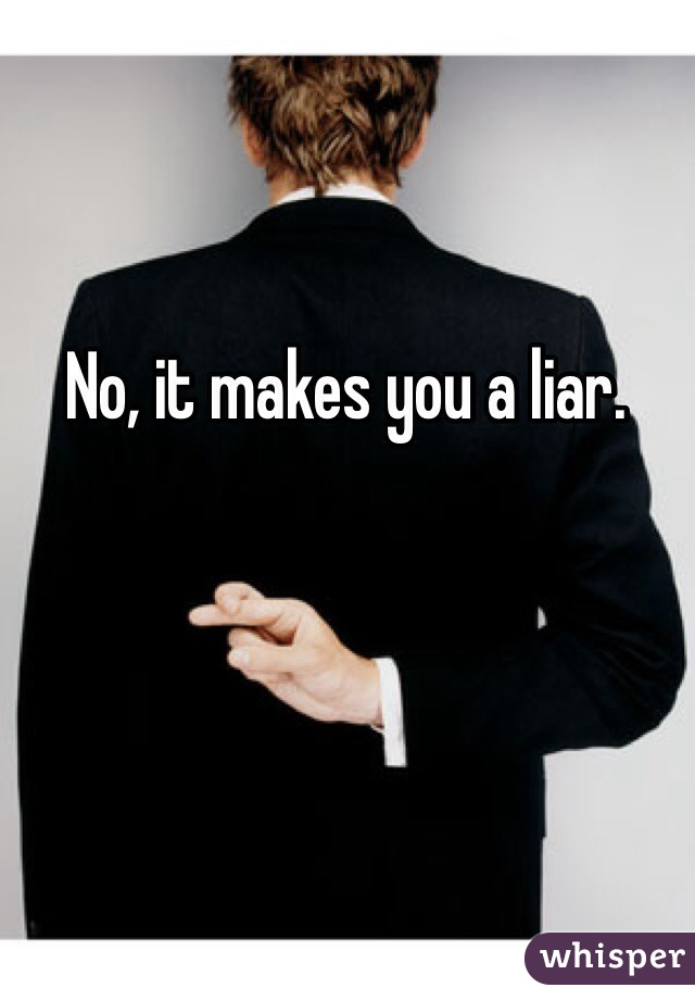 No, it makes you a liar.