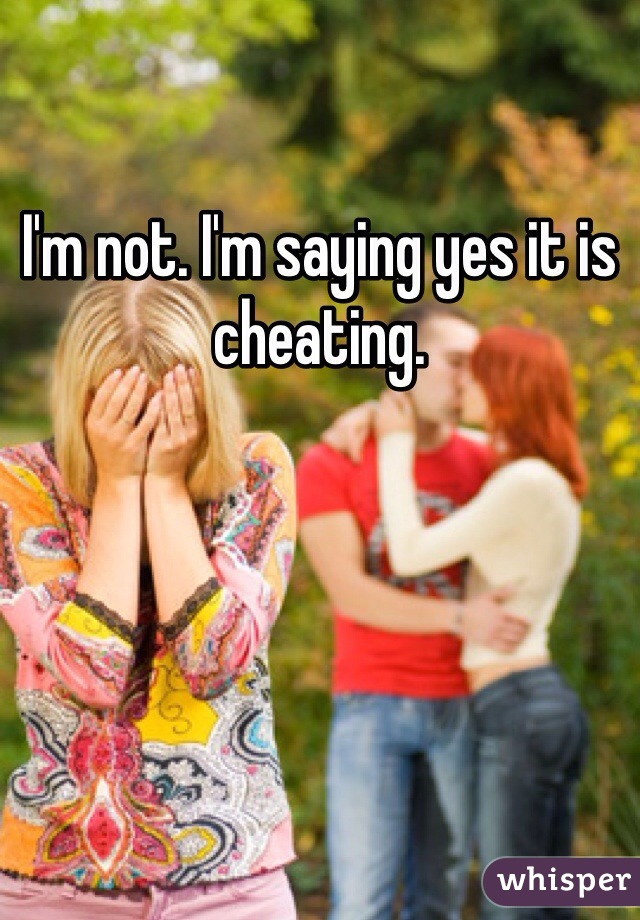 I'm not. I'm saying yes it is cheating. 