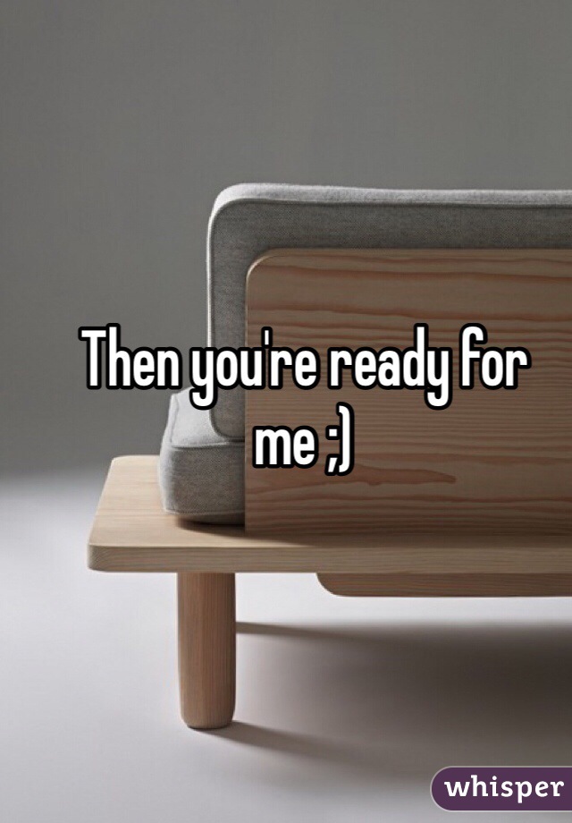 Then you're ready for me ;) 