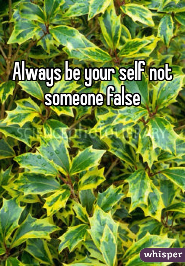 Always be your self not someone false 