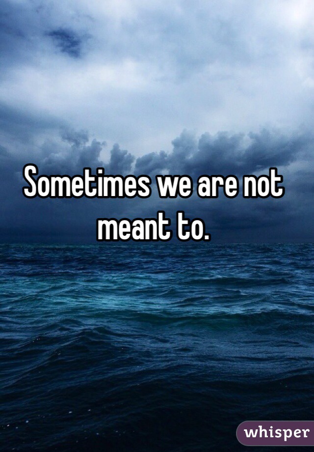 Sometimes we are not meant to. 