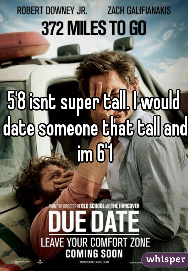 5'8 isnt super tall. I would date someone that tall and im 6'1