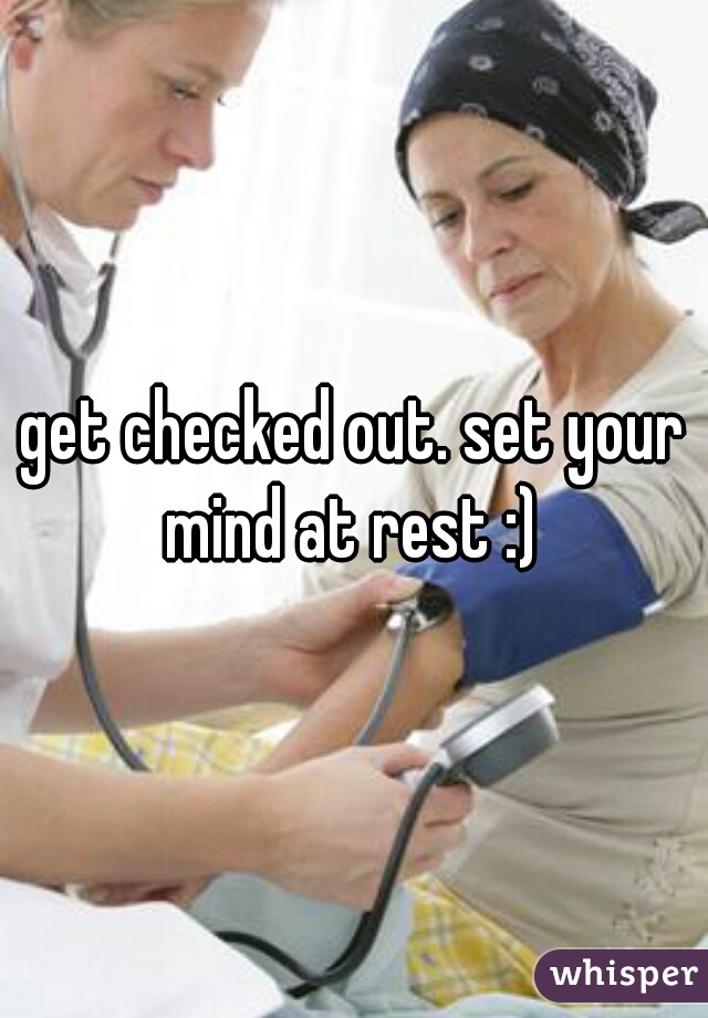 get checked out. set your mind at rest :) 