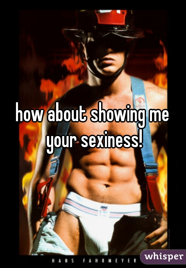 how about showing me your sexiness!