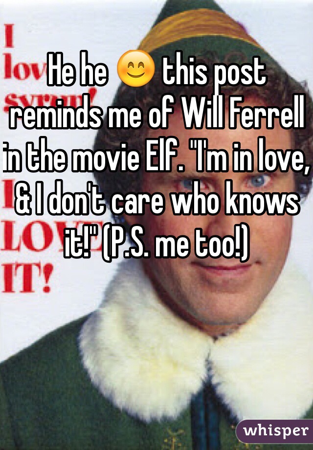 He he 😊 this post reminds me of Will Ferrell in the movie Elf. "I'm in love, & I don't care who knows it!" (P.S. me too!)