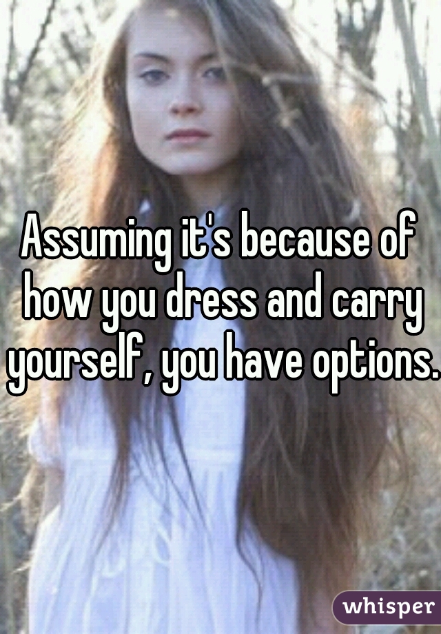 Assuming it's because of how you dress and carry yourself, you have options.