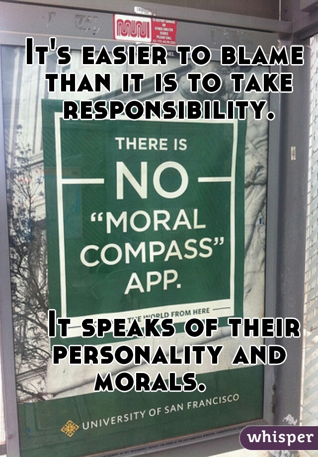 It's easier to blame than it is to take responsibility.
  
  
  
  

  
  
  
  It speaks of their personality and morals.    