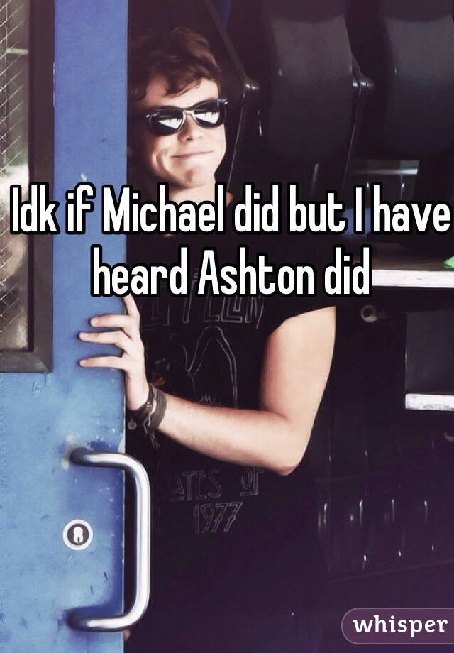 Idk if Michael did but I have heard Ashton did