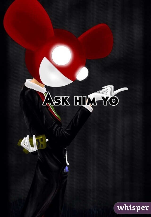 Ask him yo