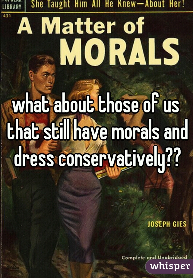 what about those of us that still have morals and dress conservatively??