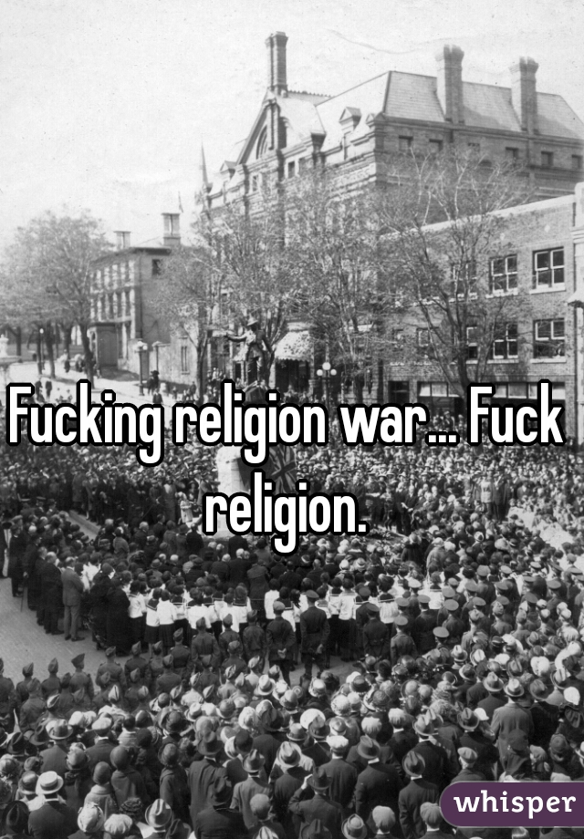 Fucking religion war... Fuck religion. 