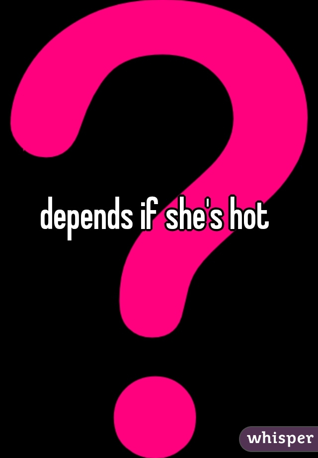depends if she's hot 