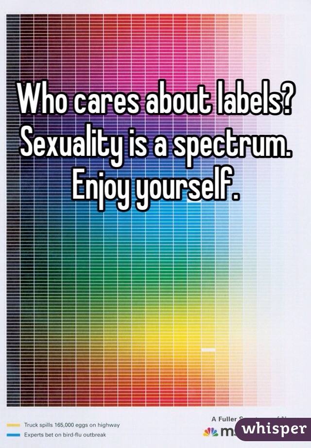Who cares about labels? Sexuality is a spectrum. Enjoy yourself. 
