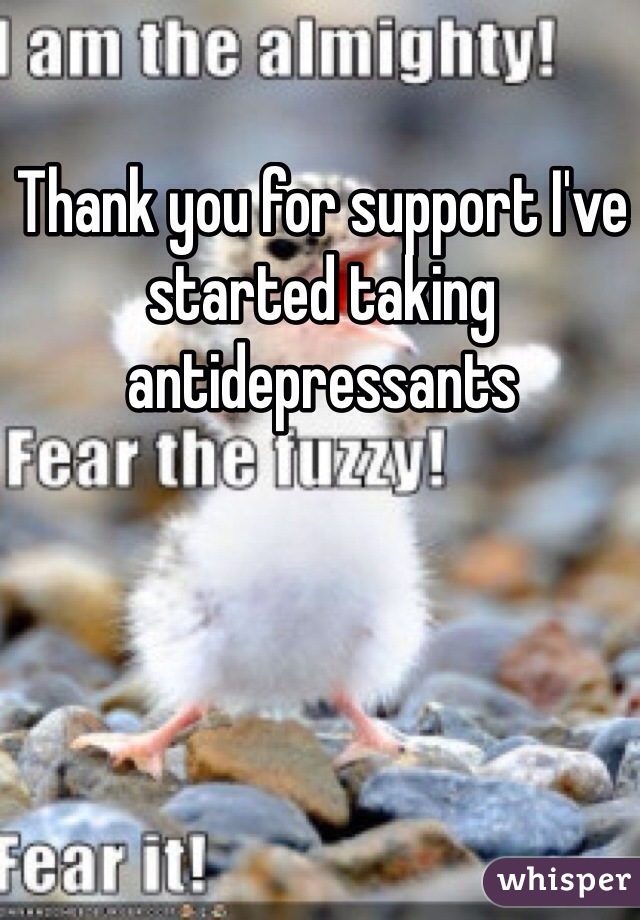 Thank you for support I've started taking antidepressants 